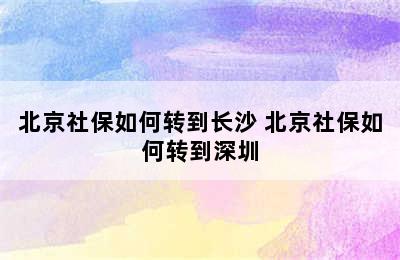 北京社保如何转到长沙 北京社保如何转到深圳